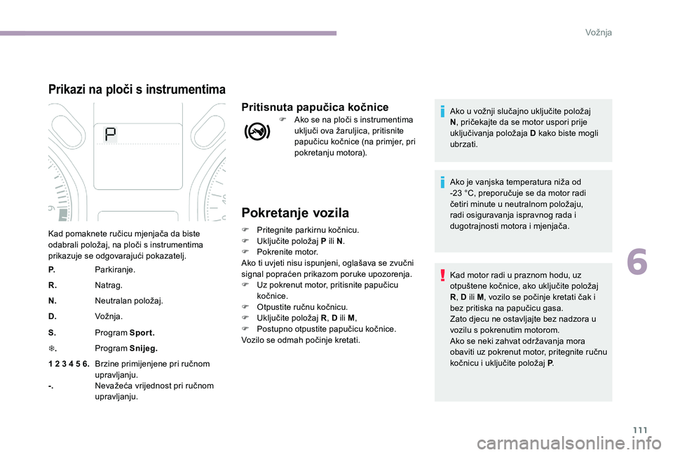 CITROEN C-ELYSÉE 2017 Upute Za Rukovanje (in Croatian) 111
Pokretanje vozila
F Pritegnite parkirnu kočnicu.
F U ključite položaj P ili N.
F
P
okrenite motor.
Ako ti uvjeti nisu ispunjeni, oglašava se zvučni
signal popraćen prikazom poruke upozo CITROEN C-ELYSÉE 2017 Upute Za Rukovanje (in Croatian) 111
Pokretanje vozila
F Pritegnite parkirnu kočnicu.
F U ključite položaj P ili N.
F
P
okrenite motor.
Ako ti uvjeti nisu ispunjeni, oglašava se zvučni
signal popraćen prikazom poruke upozo