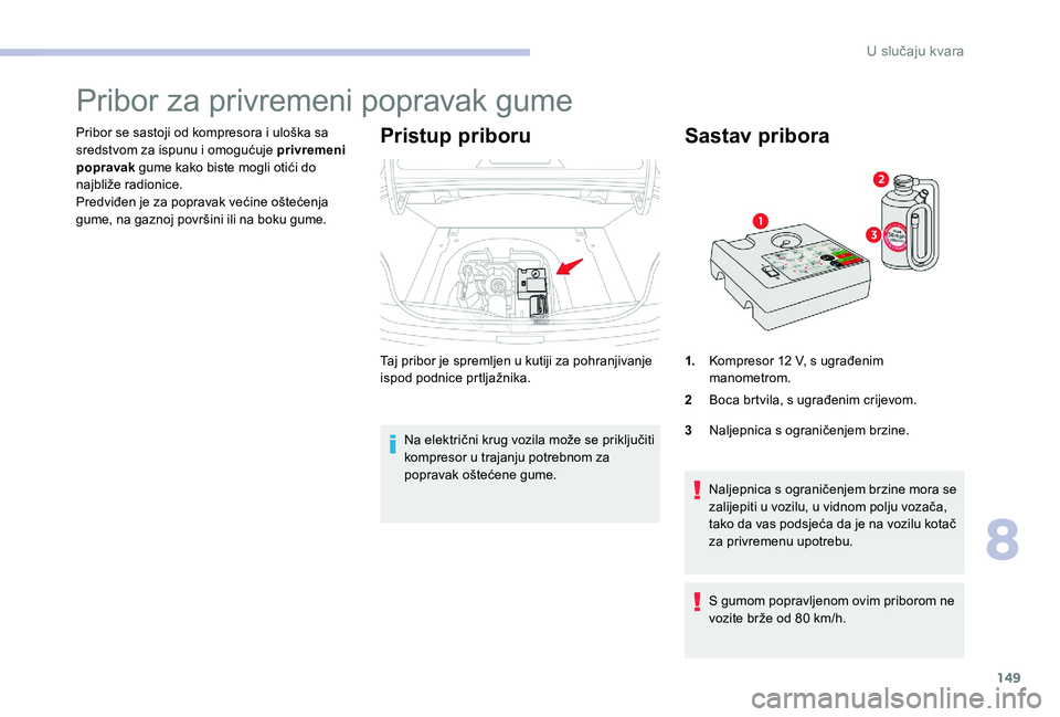 CITROEN C-ELYSÉE 2017 Upute Za Rukovanje (in Croatian) 149
Pribor za privremeni popravak gume
Pribor se sastoji od kompresora i uloška sa
sredstvom za ispunu i omogućuje privremeni
popravak gume kako biste mogli otići do
najbliže radionice.
Predvi CITROEN C-ELYSÉE 2017 Upute Za Rukovanje (in Croatian) 149
Pribor za privremeni popravak gume
Pribor se sastoji od kompresora i uloška sa
sredstvom za ispunu i omogućuje privremeni
popravak gume kako biste mogli otići do
najbliže radionice.
Predvi