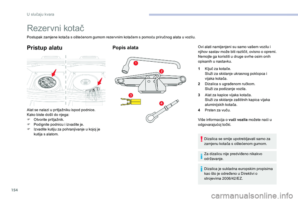 CITROEN C-ELYSÉE 2017 Upute Za Rukovanje (in Croatian) 154
Rezervni kotač
Postupak zamjene kotača s oštećenom gumom rezervnim kotačem s pomoću priručnog alata u vozilu.
Pristup alatu
Alat se nalazi u prtljažniku ispod podnice.
Kako biste došli do CITROEN C-ELYSÉE 2017 Upute Za Rukovanje (in Croatian) 154
Rezervni kotač
Postupak zamjene kotača s oštećenom gumom rezervnim kotačem s pomoću priručnog alata u vozilu.
Pristup alatu
Alat se nalazi u prtljažniku ispod podnice.
Kako biste došli do