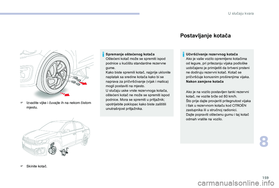 CITROEN C-ELYSÉE 2017 Upute Za Rukovanje (in Croatian) 159
F Izvadite vijke i čuvajte ih na nekom čistom mjestu.
F
S
kinite kotač. Spremanje oštećenog kotača
Oštećeni kotač može se spremiti ispod
podnice u kućištu standardne rezervne
gume CITROEN C-ELYSÉE 2017 Upute Za Rukovanje (in Croatian) 159
F Izvadite vijke i čuvajte ih na nekom čistom mjestu.
F
S
kinite kotač. Spremanje oštećenog kotača
Oštećeni kotač može se spremiti ispod
podnice u kućištu standardne rezervne
gume