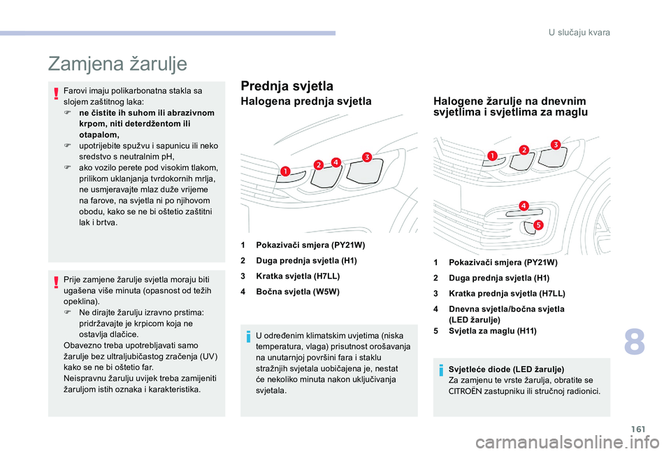CITROEN C-ELYSÉE 2017 Upute Za Rukovanje (in Croatian) 161
Zamjena žarulje
Farovi imaju polikarbonatna stakla sa
slojem zaštitnog laka:
F
n
e čistite ih suhom ili abrazivnom
krpom, niti deterdžentom ili
otapalom,
F
u
potrijebite spužvu i sapu CITROEN C-ELYSÉE 2017 Upute Za Rukovanje (in Croatian) 161
Zamjena žarulje
Farovi imaju polikarbonatna stakla sa
slojem zaštitnog laka:
F
n
e čistite ih suhom ili abrazivnom
krpom, niti deterdžentom ili
otapalom,
F
u
potrijebite spužvu i sapu