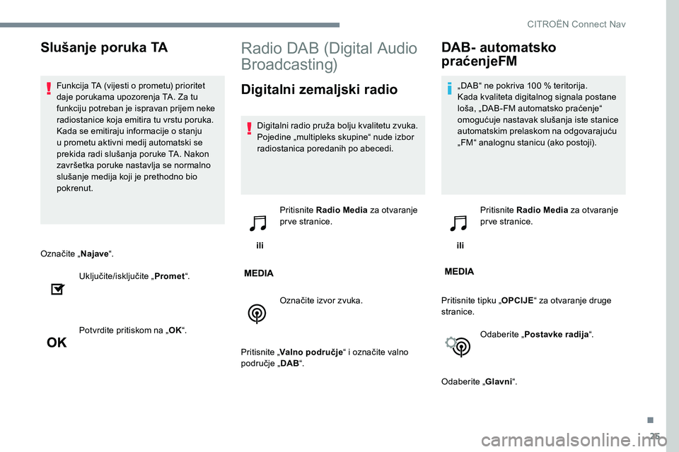 CITROEN C-ELYSÉE 2017 Upute Za Rukovanje (in Croatian) 25
Označite „Najave“.
Uključite/isključite „ Promet“.
Potvrdite pritiskom na „ OK“.
Radio DAB (Digital Audio
Broadcasting)
Digitalni zemaljski radio
Digitalni radio pruža bolju kvalit CITROEN C-ELYSÉE 2017 Upute Za Rukovanje (in Croatian) 25
Označite „Najave“.
Uključite/isključite „ Promet“.
Potvrdite pritiskom na „ OK“.
Radio DAB (Digital Audio
Broadcasting)
Digitalni zemaljski radio
Digitalni radio pruža bolju kvalit