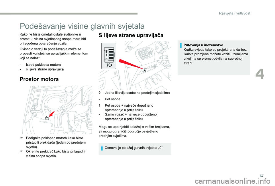 CITROEN C-ELYSÉE 2017 Upute Za Rukovanje (in Croatian) 67
Podešavanje visine glavnih svjetala
Kako ne biste ometali ostale sudionike u
prometu, visina svjetlosnog snopa mora biti
prilagođena opterećenju vozila.
Ovisno o verziji to podešavanje može CITROEN C-ELYSÉE 2017 Upute Za Rukovanje (in Croatian) 67
Podešavanje visine glavnih svjetala
Kako ne biste ometali ostale sudionike u
prometu, visina svjetlosnog snopa mora biti
prilagođena opterećenju vozila.
Ovisno o verziji to podešavanje može