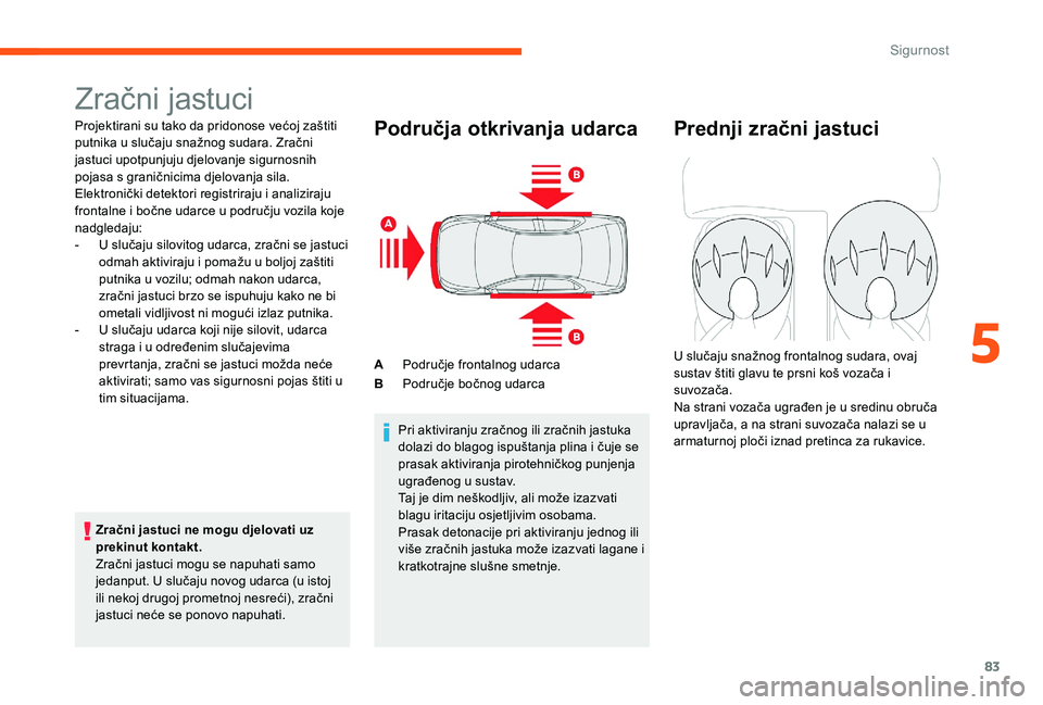 CITROEN C-ELYSÉE 2017 Upute Za Rukovanje (in Croatian) 83
Zračni jastuci
Projektirani su tako da pridonose većoj zaštiti
putnika u slučaju snažnog sudara. Zračni
jastuci upotpunjuju djelovanje sigurnosnih
pojasa s graničnicima djelovanja sila.
E CITROEN C-ELYSÉE 2017 Upute Za Rukovanje (in Croatian) 83
Zračni jastuci
Projektirani su tako da pridonose većoj zaštiti
putnika u slučaju snažnog sudara. Zračni
jastuci upotpunjuju djelovanje sigurnosnih
pojasa s graničnicima djelovanja sila.
E