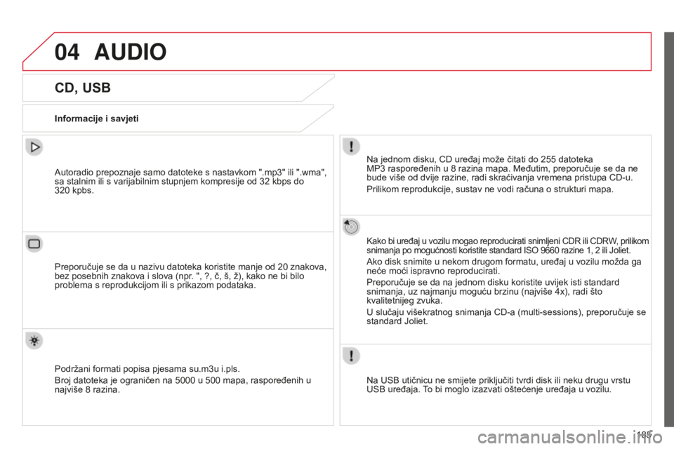 CITROEN C-ELYSÉE 2016  Upute Za Rukovanje (in Croatian) 04
185
AUDIO
CD, USB
Informacije i savjeti
n
a jednom disku, C d  uređaj može čitati do 255   datoteka 
MP3
  raspoređenih u 8   razina mapa. Međutim, preporučuje se da ne 
bude više od dvije r