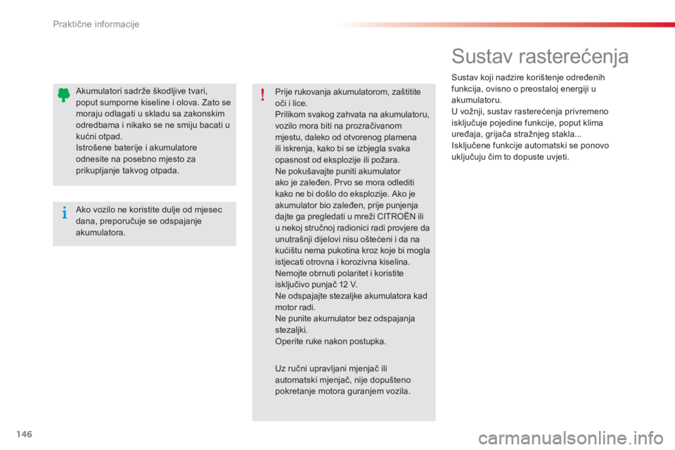 CITROEN C-ELYSÉE 2014  Upute Za Rukovanje (in Croatian) 146
Praktične informacije
 
 
 
 
 
 
 
 
Sustav rasterećenja 
 
Sustav koji nadzire korištenje određenih
funkcija, ovisno o preostaloj energiji uakumulatoru.
  U vožnji, sustav rasterećenja pri