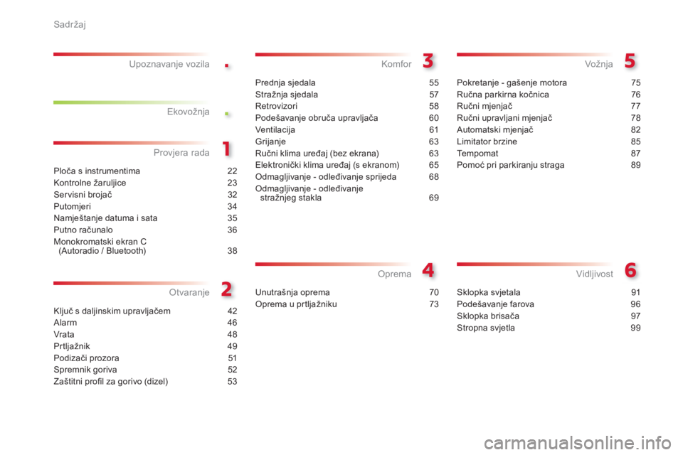 CITROEN C-ELYSÉE 2014  Upute Za Rukovanje (in Croatian) .
.
Sadržaj
Ploča s instrumentima 22
Kontrolne žaruljice 23
Servisni brojač 32
Putomjeri 34
Namještanje datuma i sata 35
Putno računalo 36
Monokromatski ekran C (Autoradio / Bluetooth) 38
Provje