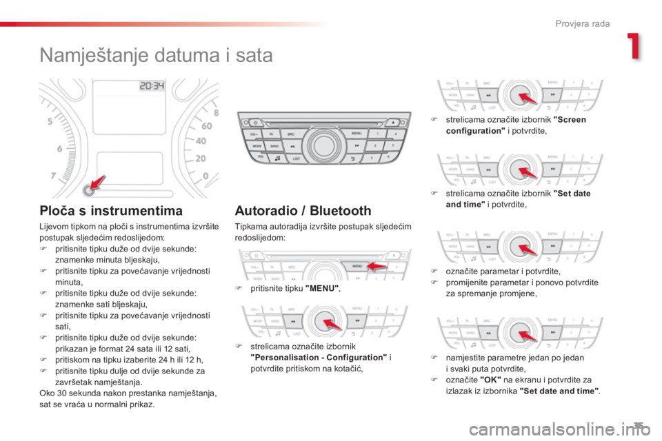 CITROEN C-ELYSÉE 2014  Upute Za Rukovanje (in Croatian) 1
35
Provjera rada
   
 
 
 
 
 
 
 
 
 
 
 
 
 
 
 
 
Namještanje datuma i sata 
 
 
Ploča s instrumentima 
 
Lijevom tipkom na ploči s instrumentima izvršite postupak sljedećim redoslijedom:�)p
