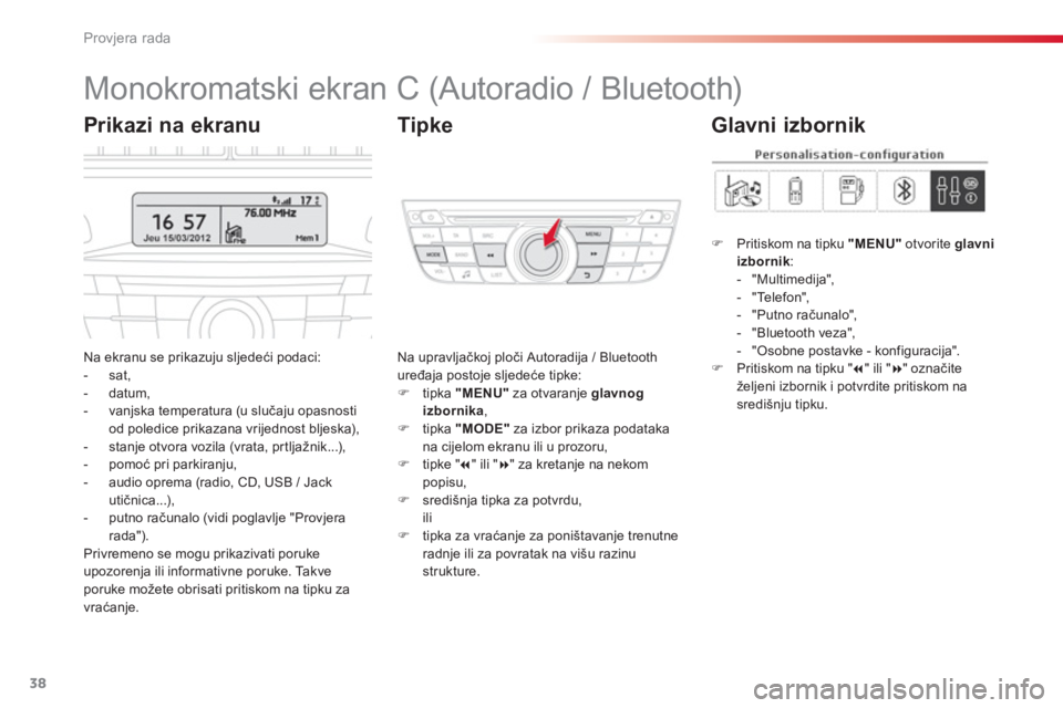 CITROEN C-ELYSÉE 2014  Upute Za Rukovanje (in Croatian) 38
Provjera rada
   
 
 
 
 
 
 
 
 
 
 
 
 
Monokromatski ekran C (Autoradio / Bluetooth) 
Na ekranu se prikazuju sljedeći podaci: 
-  sat, 
-  datum, 
-  vanjska temperatura (u slučaju opasnosti 
