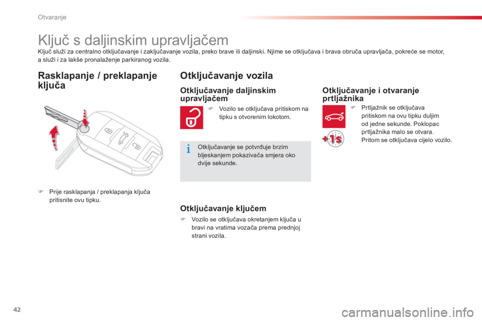 CITROEN C-ELYSÉE 2014  Upute Za Rukovanje (in Croatian) 42
Otvaranje
Ključ služi za centralno otključavanje i zaključavanje vozila, preko brave ili daljinski. Njime se otključava i brava obruča upravljača, pokreće se motor, a služi i za lakše pro