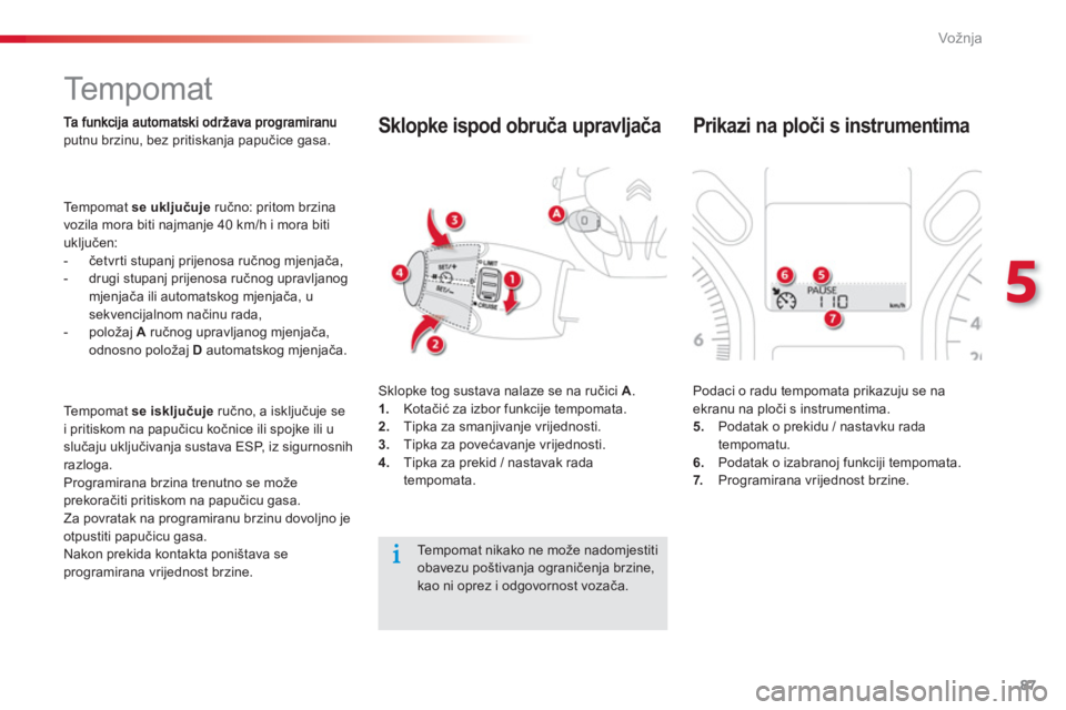 CITROEN C-ELYSÉE 2014  Upute Za Rukovanje (in Croatian) 87
5
Vožnja
   
 
 
 
 
Te m p o m a t  
putnu brzinu, bez pritiskanja papučice gasa.
 
Tempomat  se uključujeručno: pritom brzina
vozila mora biti najmanje 40 km/h i mora biti
uključen: 
   
 
-