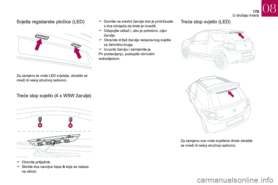 CITROEN DS3 2018 Upute Za Rukovanje (in Croatian) 179
Svjetla registarske pločice (LED)
Treće stop svjetlo (4 x W5W žarulje)F Gurnite na sredini žarulje dok je pridržavate s dva odvijača da biste je izvadili.
F
O
dspojite utikač i, ako j CITROEN DS3 2018 Upute Za Rukovanje (in Croatian) 179
Svjetla registarske pločice (LED)
Treće stop svjetlo (4 x W5W žarulje)F Gurnite na sredini žarulje dok je pridržavate s dva odvijača da biste je izvadili.
F
O
dspojite utikač i, ako j