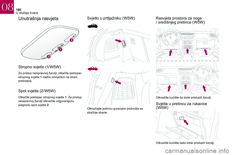 CITROEN DS3 2018 Upute Za Rukovanje (in Croatian) 180
Unutrašnja rasvjeta
Stropno svjetlo (1/W5W)
Za pristup neispravnoj žarulji, otkačite poklopac
stropnog svjetla 1
malim odvijačem na strani
prekidača.
Spot svjetla (2/W5W)
Otkačite poklop CITROEN DS3 2018 Upute Za Rukovanje (in Croatian) 180
Unutrašnja rasvjeta
Stropno svjetlo (1/W5W)
Za pristup neispravnoj žarulji, otkačite poklopac
stropnog svjetla 1
malim odvijačem na strani
prekidača.
Spot svjetla (2/W5W)
Otkačite poklop