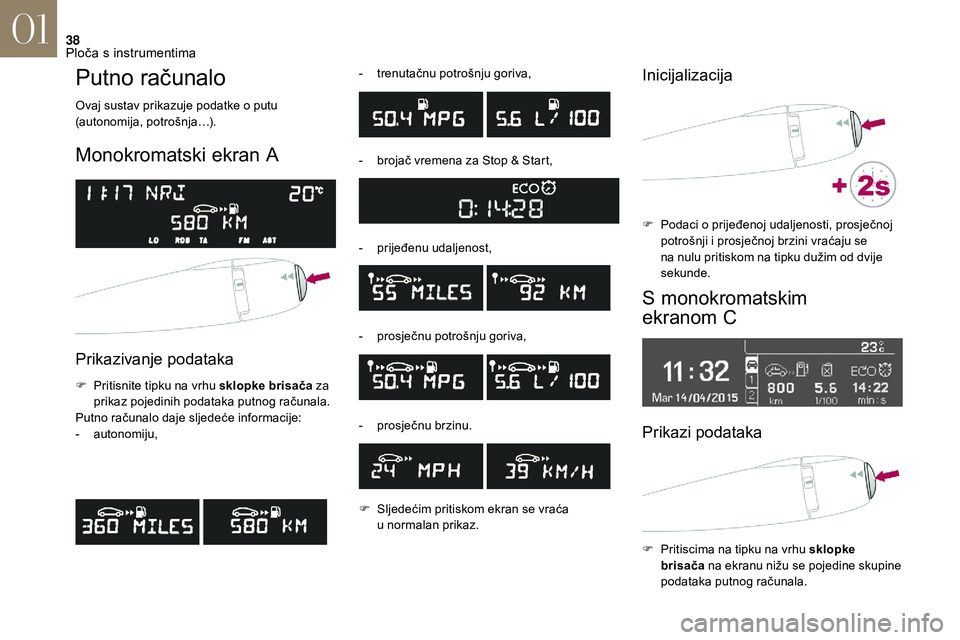 CITROEN DS3 2018 Upute Za Rukovanje (in Croatian) 38
Putno računalo
Ovaj sustav prikazuje podatke o putu
( autonomija, potrošnja…).
Monokromatski ekran A
Prikazivanje podataka
F Pritisnite tipku na vrhu sklopke brisača za
prikaz pojedinih po CITROEN DS3 2018 Upute Za Rukovanje (in Croatian) 38
Putno računalo
Ovaj sustav prikazuje podatke o putu
( autonomija, potrošnja…).
Monokromatski ekran A
Prikazivanje podataka
F Pritisnite tipku na vrhu sklopke brisača za
prikaz pojedinih po