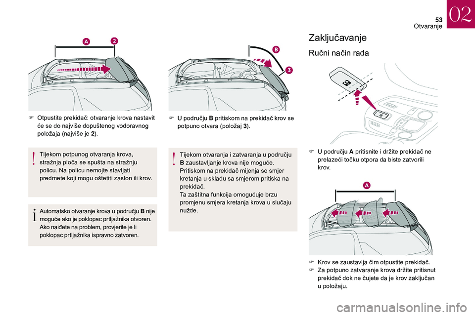 CITROEN DS3 CABRIO 2018  Upute Za Rukovanje (in Croatian) 53
F Otpustite prekidač: otvaranje krova nastavit će se do najviše dopuštenog vodoravnog 
položaja (najviše je 2 ).
Tijekom potpunog otvaranja krova, 
stražnja ploča se spušta na stražnju 
p