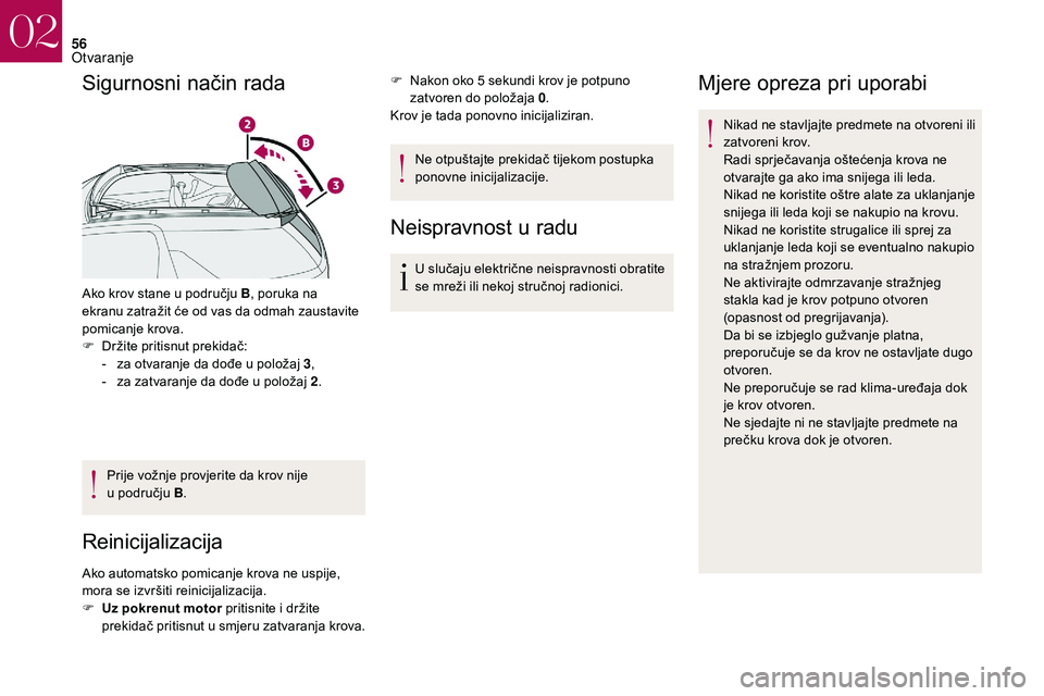 CITROEN DS3 CABRIO 2018  Upute Za Rukovanje (in Croatian) 56
Sigurnosni način rada
Ako krov stane u području B, p oruka na 
ekranu zatražit će od vas da odmah zaustavite 
pomicanje krova.
F
 
D
 ržite pritisnut prekidač:
-
 
z
 a otvaranje da dođe u  