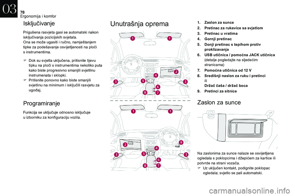 CITROEN DS3 2018 Upute Za Rukovanje (in Croatian) 78
Isključivanje
Prigušena rasvjeta gasi se automatski nakon
isključivanja pozicijskih svjetala.
Ona se može ugasiti i ručno, namještanjem
tipke za podešavanje osvijetljenosti na ploči
s
CITROEN DS3 2018 Upute Za Rukovanje (in Croatian) 78
Isključivanje
Prigušena rasvjeta gasi se automatski nakon
isključivanja pozicijskih svjetala.
Ona se može ugasiti i ručno, namještanjem
tipke za podešavanje osvijetljenosti na ploči
s