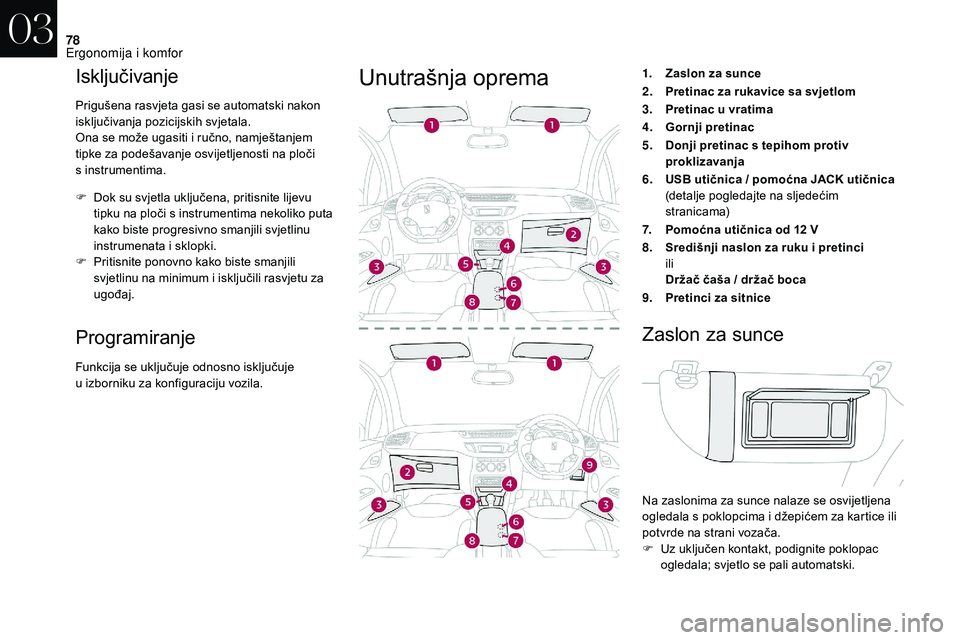 CITROEN DS3 CABRIO 2018  Upute Za Rukovanje (in Croatian) 78
Isključivanje
Prigušena rasvjeta gasi se automatski nakon 
isključivanja pozicijskih svjetala.
Ona se može ugasiti i  ručno, namještanjem 
tipke za podešavanje osvijetljenosti na ploči 
s
 