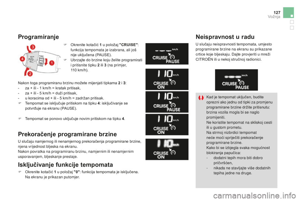 CITROEN DS3 2017  Upute Za Rukovanje (in Croatian) 127
DS3_hr_Chap04_conduite_ed02-2015
Programiranje
F Okrenite kotačić 1  u položaj "CRUISE": 
funkcija tempomata je izabrana, ali još 
nije uključena (PAUSE).
F
 
U
 brzajte do brzine koj