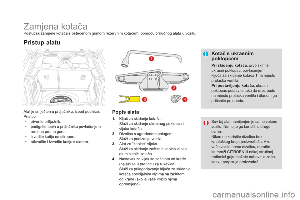 CITROEN DS3 2017 Upute Za Rukovanje (in Croatian) DS3_hr_Chap08_info-pratiques_ed02-2015
Zamjena kotačaPostupak zamjene kotača s oštećenom gumom rezervnim kotačem, pomoću priručnog alata u vozilu.
Alat je smješten u prtljažniku, ispod podnic CITROEN DS3 2017 Upute Za Rukovanje (in Croatian) DS3_hr_Chap08_info-pratiques_ed02-2015
Zamjena kotačaPostupak zamjene kotača s oštećenom gumom rezervnim kotačem, pomoću priručnog alata u vozilu.
Alat je smješten u prtljažniku, ispod podnic