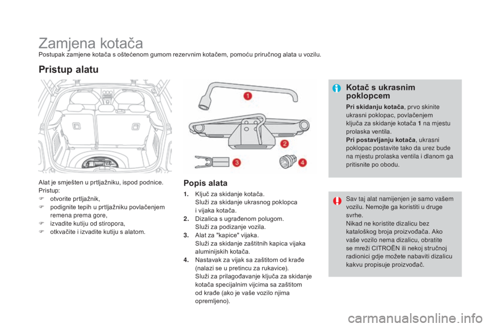 CITROEN DS3 2016 Upute Za Rukovanje (in Croatian) DS3_hr_Chap08_info-pratiques_ed01-2015
Zamjena kotačaPostupak zamjene kotača s oštećenom gumom rezervnim kotačem, pomoću priručnog alata u vozilu.
Alat je smješten u prtljažniku, ispod podnic CITROEN DS3 2016 Upute Za Rukovanje (in Croatian) DS3_hr_Chap08_info-pratiques_ed01-2015
Zamjena kotačaPostupak zamjene kotača s oštećenom gumom rezervnim kotačem, pomoću priručnog alata u vozilu.
Alat je smješten u prtljažniku, ispod podnic
