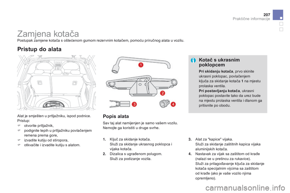 CITROEN DS3 2015 Upute Za Rukovanje (in Croatian) 207
ds3_hr_Chap10_info-pratiques_ed01-2014
zamjena kotačaPostupak zamjene kotača s oštećenom gumom rezervnim kotačem, pomoću priručnog alata u vozilu.
al
at je smješten u prtljažniku, ispod CITROEN DS3 2015 Upute Za Rukovanje (in Croatian) 207
ds3_hr_Chap10_info-pratiques_ed01-2014
zamjena kotačaPostupak zamjene kotača s oštećenom gumom rezervnim kotačem, pomoću priručnog alata u vozilu.
al
at je smješten u prtljažniku, ispod