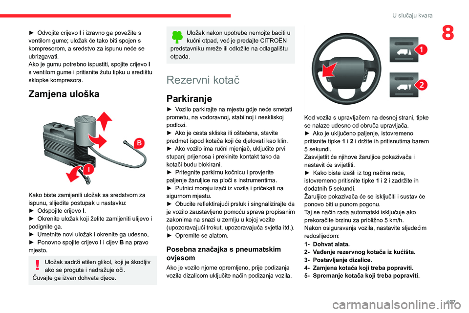 CITROEN JUMPER 2020  Upute Za Rukovanje (in Croatian) 107
U slučaju kvara
8► Odvojite crijevo I i izravno ga povežite s ventilom gume; uložak će tako biti spojen s kompresorom, a sredstvo za ispunu neće se ubrizgavati.Ako je gumu potrebno ispustit