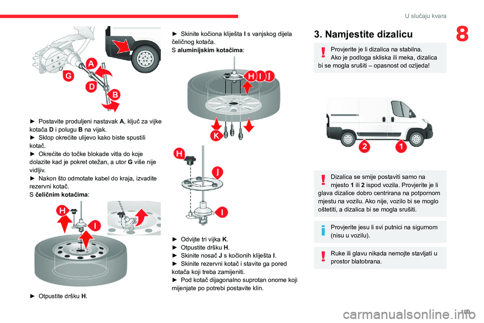 CITROEN JUMPER 2020  Upute Za Rukovanje (in Croatian) 109
U slučaju kvara
8
 
► Postavite produljeni nastavak A, ključ za vijke kotača D i polugu B na vijak.► Sklop okrećite ulijevo kako biste spustili kotač.► Okrećite do točke blokade vitla