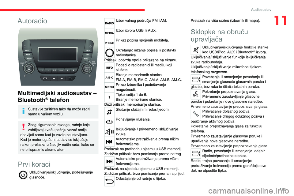 CITROEN JUMPER 2020  Upute Za Rukovanje (in Croatian) 153
Audiosustav
11Autoradio 
 
Multimedijski audiosustav – 
Bluetooth® telefon
Sustav je zaštićen tako da može raditi samo u vašem vozilu.
Zbog sigurnosnih razloga, radnje koje zahtijevaju već