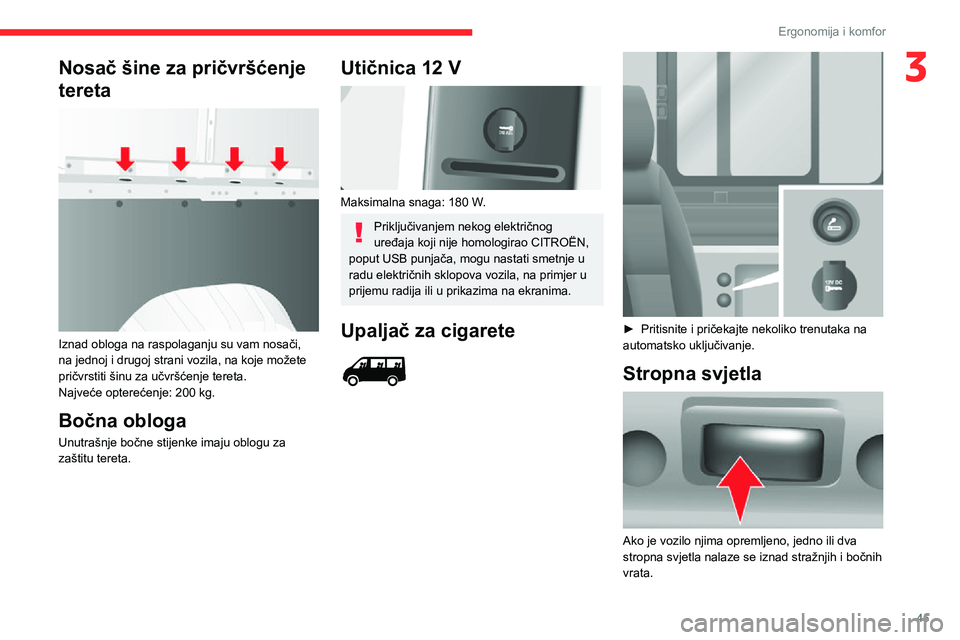 CITROEN JUMPER 2020  Upute Za Rukovanje (in Croatian) 45
Ergonomija i komfor
3Nosač šine za pričvršćenje 
tereta 
 
Iznad obloga na raspolaganju su vam nosači, na jednoj i drugoj strani vozila, na koje možete pričvrstiti šinu za učvršćenje te