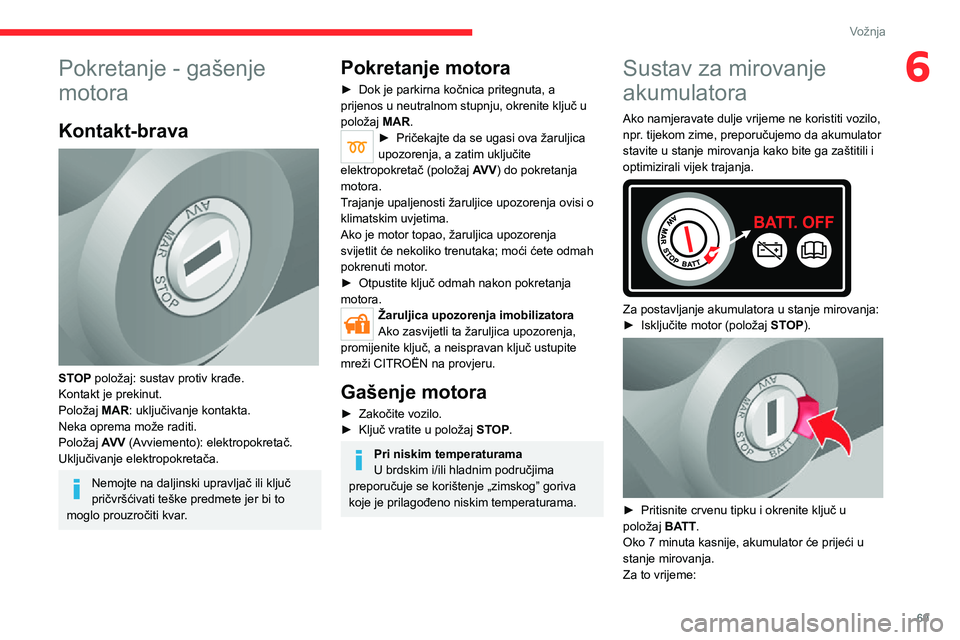 CITROEN JUMPER 2020 Upute Za Rukovanje (in Croatian) 69
Vožnja
6Pokretanje - gašenje
motora
Kontakt-brava
STOP položaj: sustav protiv krađe.Kontakt je prekinut.Položaj MAR: uključivanje kontakta.Neka oprema može raditi.
Položaj AV V (Avvieme CITROEN JUMPER 2020 Upute Za Rukovanje (in Croatian) 69
Vožnja
6Pokretanje - gašenje
motora
Kontakt-brava
STOP položaj: sustav protiv krađe.Kontakt je prekinut.Položaj MAR: uključivanje kontakta.Neka oprema može raditi.
Položaj AV V (Avvieme