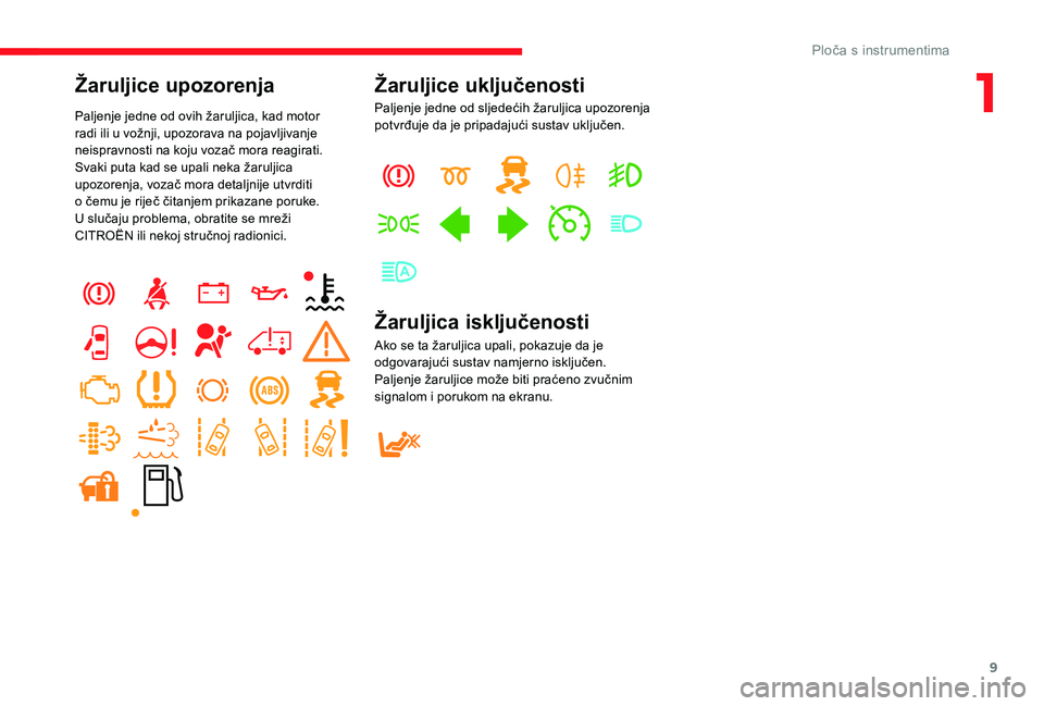 CITROEN JUMPER 2019  Upute Za Rukovanje (in Croatian) 9
Žaruljice upozorenja
Paljenje jedne od ovih žaruljica, kad motor 
radi ili u  vožnji, upozorava na pojavljivanje 
neispravnosti na koju vozač mora reagirati.
Svaki puta kad se upali neka žarulj