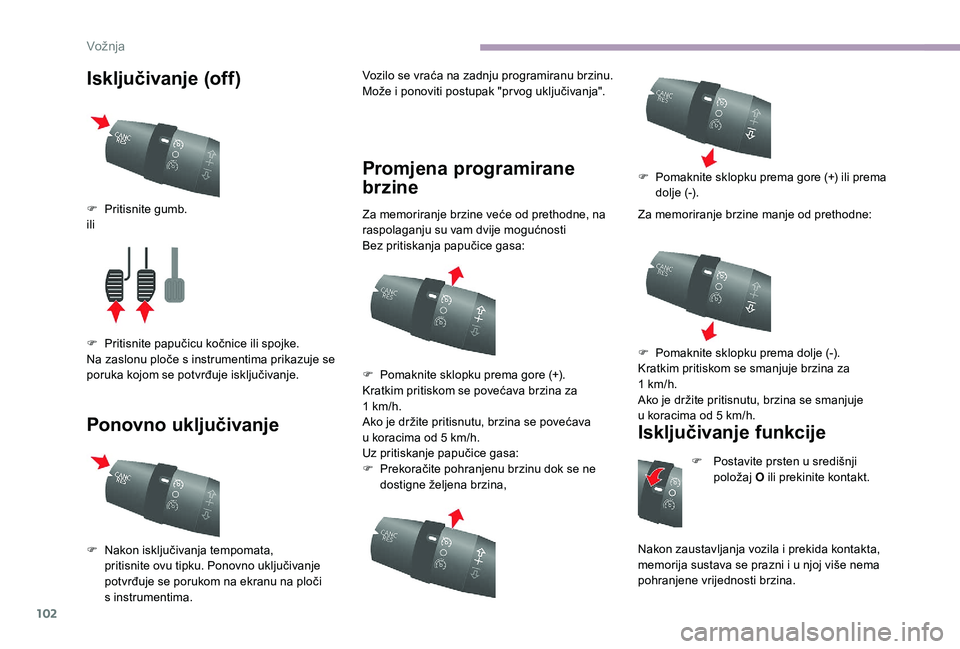 CITROEN JUMPER 2019  Upute Za Rukovanje (in Croatian) 102
Isključivanje (off)
Ponovno uključivanjeVozilo se vraća na zadnju programiranu brzinu.
Može i  ponoviti postupak "pr vog uključivanja".
Promjena programirane 
brzine
Za memoriranje br