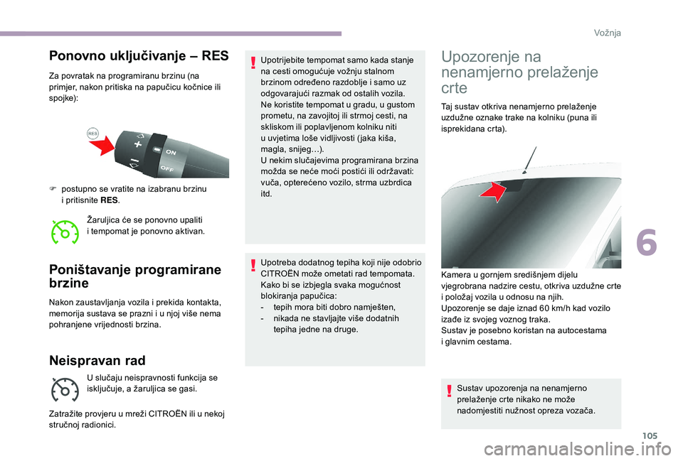 CITROEN JUMPER 2019  Upute Za Rukovanje (in Croatian) 105
Ponovno uključivanje – RES
Za povratak na programiranu brzinu (na 
primjer, nakon pritiska na papučicu kočnice ili 
spojke):Žaruljica će se ponovno upaliti 
i
  tempomat je ponovno aktivan.