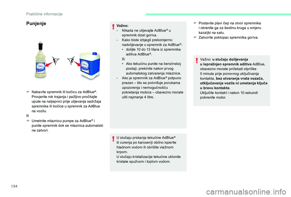 CITROEN JUMPER 2019  Upute Za Rukovanje (in Croatian) 134
Punjenje
F Umetnite mlaznicu pumpe za AdBlue® i 
punite spremnik dok se mlaznica automatski 
ne zatvori. Va žno:
-
 
N
 ikada ne ulijevajte AdBlue
® u 
spremnik dizel goriva.
-
 
K

ako biste i