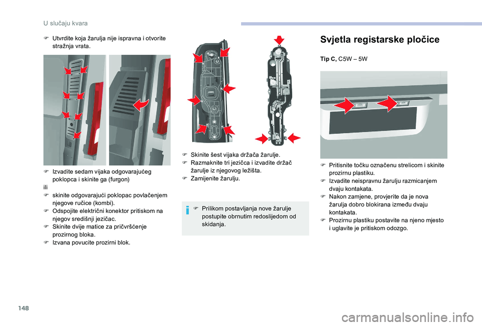 CITROEN JUMPER 2019  Upute Za Rukovanje (in Croatian) 148
Svjetla registarske pločice
Tip C, C5W – 5W
F 
P
 ritisnite točku označenu strelicom i   skinite 
prozirnu plastiku.
F
 
I
 zvadite neispravnu žarulju razmicanjem 
dvaju kontakata.
F
 
N
 ak