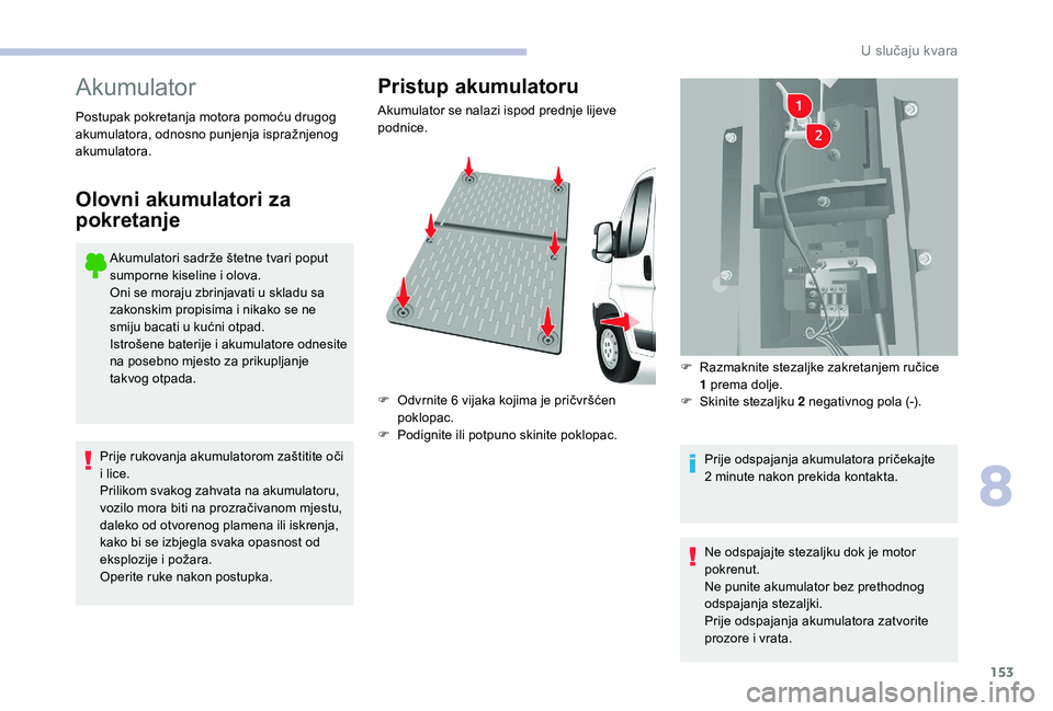 CITROEN JUMPER 2019  Upute Za Rukovanje (in Croatian) 153
Akumulator
Akumulatori sadrže štetne tvari poput 
sumporne kiseline i  olova.
Oni se moraju zbrinjavati u
  skladu sa 
zakonskim propisima i
  nikako se ne 
smiju bacati u
  kućni otpad.
Istro