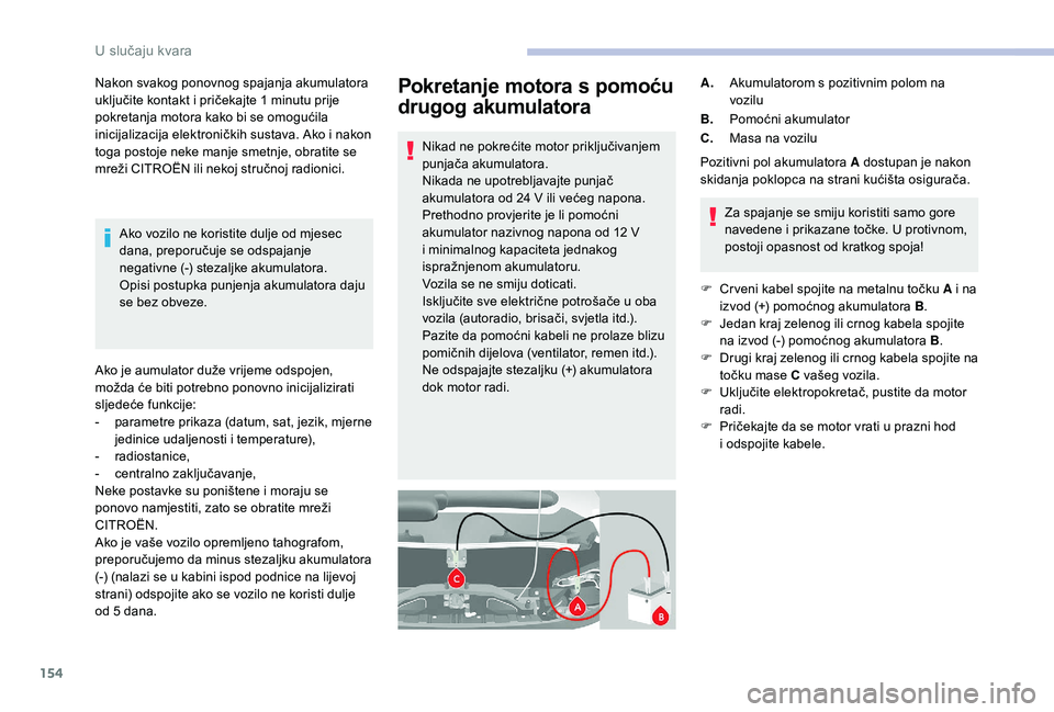 CITROEN JUMPER 2019  Upute Za Rukovanje (in Croatian) 154
Pokretanje motora s pomoću 
drugog akumulatora
Nikad ne pokrećite motor priključivanjem 
punjača akumulatora.
Nikada ne upotrebljavajte punjač 
akumulatora od 24
  V ili većeg napona.
Pretho