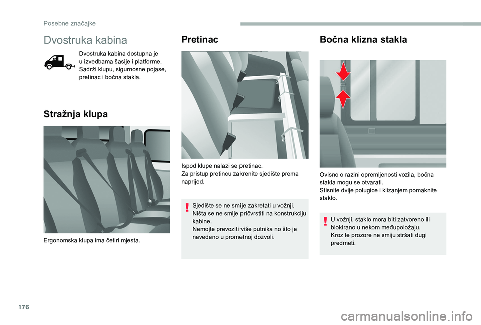 CITROEN JUMPER 2019  Upute Za Rukovanje (in Croatian) 176
Dvostruka kabina
Dvostruka kabina dostupna je 
u  izvedbama šasije i   platforme. 
Sadrži klupu, sigurnosne pojase, 
pretinac i
  bočna stakla.
Stražnja klupa Pretinac
Sjedište se ne smije za