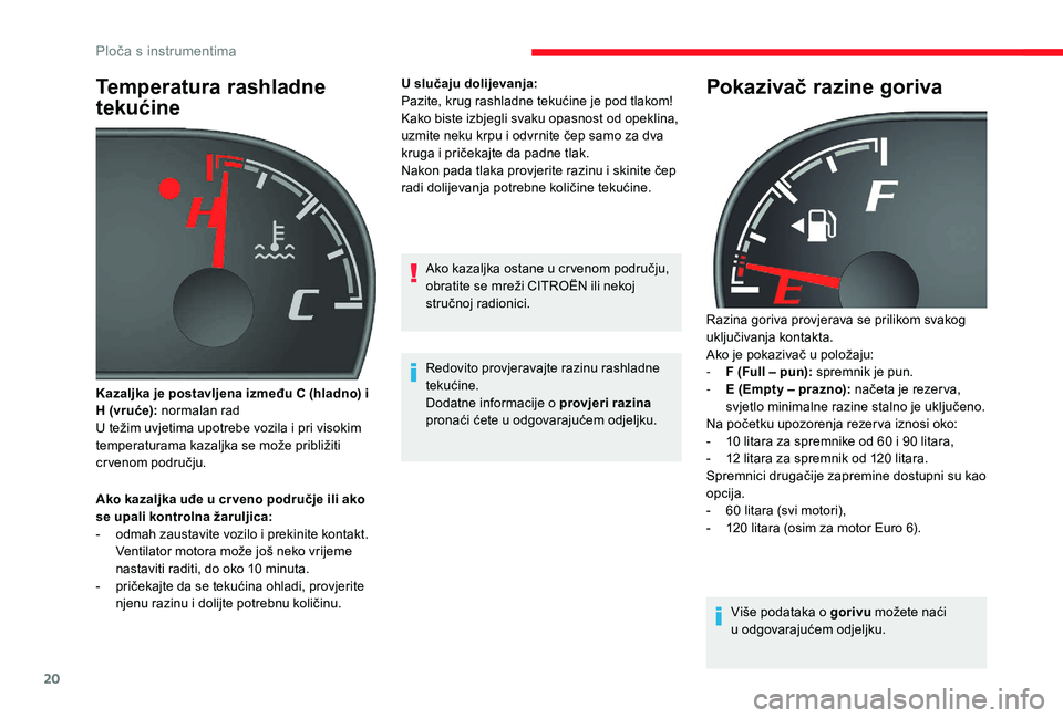 CITROEN JUMPER 2019  Upute Za Rukovanje (in Croatian) 20
Temperatura rashladne 
tekućine
Ako kazaljka uđe u cr veno područje ili ako 
s e upali kontrolna žaruljica:
-
 
o
 dmah zaustavite vozilo i   prekinite kontakt. 
Ventilator motora može još ne