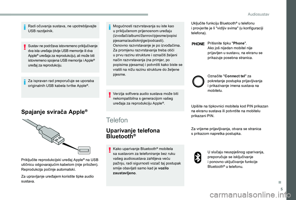 CITROEN JUMPER 2019  Upute Za Rukovanje (in Croatian) 5
Radi očuvanja sustava, ne upotrebljavajte 
USB razdjelnik.
Sustav ne podržava istovremeno priključivanje 
dva ista uređaja (dvije USB memorije ili dva 
Apple
® uređaja za reprodukciju), ali mo