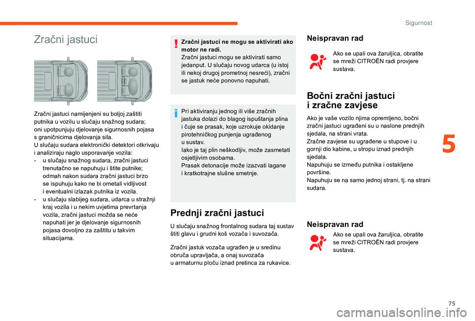 CITROEN JUMPER 2019 Upute Za Rukovanje (in Croatian) 75
Zračni jastuciZračni jastuci ne mogu se aktivirati ako
motor ne radi.
Zračni jastuci mogu se aktivirati samo
jedanput. U slučaju novog udarca (u istoj
ili nekoj drugoj prometnoj nesreći), z CITROEN JUMPER 2019 Upute Za Rukovanje (in Croatian) 75
Zračni jastuciZračni jastuci ne mogu se aktivirati ako
motor ne radi.
Zračni jastuci mogu se aktivirati samo
jedanput. U slučaju novog udarca (u istoj
ili nekoj drugoj prometnoj nesreći), z