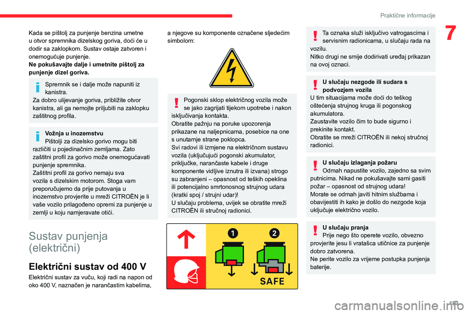 CITROEN JUMPER SPACETOURER 2021  Upute Za Rukovanje (in Croatian) 183
Praktične informacije
7Kada se pištolj za punjenje benzina umetne 
u otvor spremnika dizelskog goriva, doći će u 
dodir sa zaklopkom. Sustav ostaje zatvoren i 
onemogućuje punjenje.
Ne pokuš