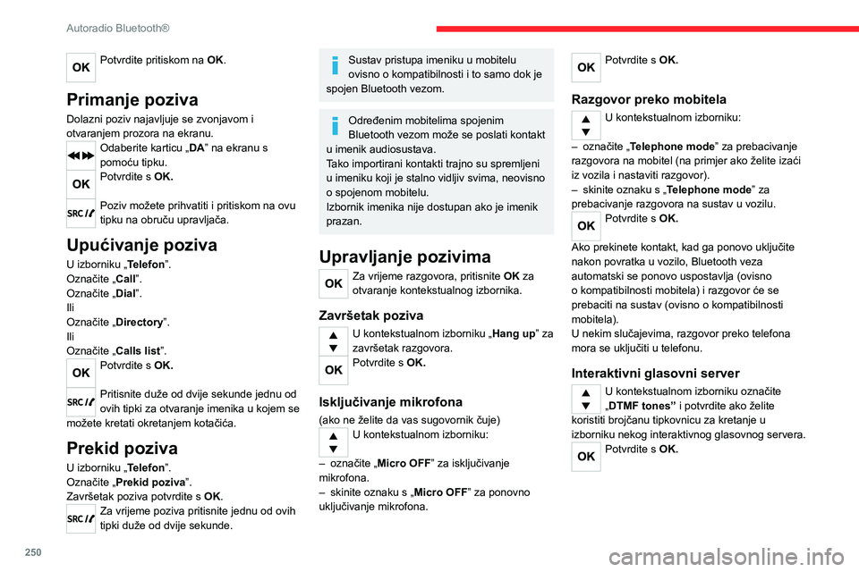 CITROEN JUMPER SPACETOURER 2021 Upute Za Rukovanje (in Croatian) 250
Autoradio Bluetooth®
Potvrdite pritiskom na OK.
Primanje poziva
Dolazni poziv najavljuje se zvonjavom i
otvaranjem prozora na ekranu.
Odaberite karticu „DA” na ekranu s
pomoću tipku.
Potv CITROEN JUMPER SPACETOURER 2021 Upute Za Rukovanje (in Croatian) 250
Autoradio Bluetooth®
Potvrdite pritiskom na OK.
Primanje poziva
Dolazni poziv najavljuje se zvonjavom i
otvaranjem prozora na ekranu.
Odaberite karticu „DA” na ekranu s
pomoću tipku.
Potv