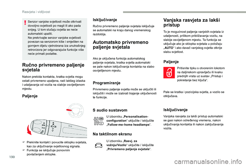 CITROEN JUMPER SPACETOURER 2018  Upute Za Rukovanje (in Croatian) 130
Senzor vanjske svjetlosti može otkrivati 
dovoljno svjetlosti po magli ili ako pada 
snijeg. U tom slučaju svjetla se neće 
automatski upaliti.
Ne prekrivajte senzor vanjske svjetlosti 
povezan