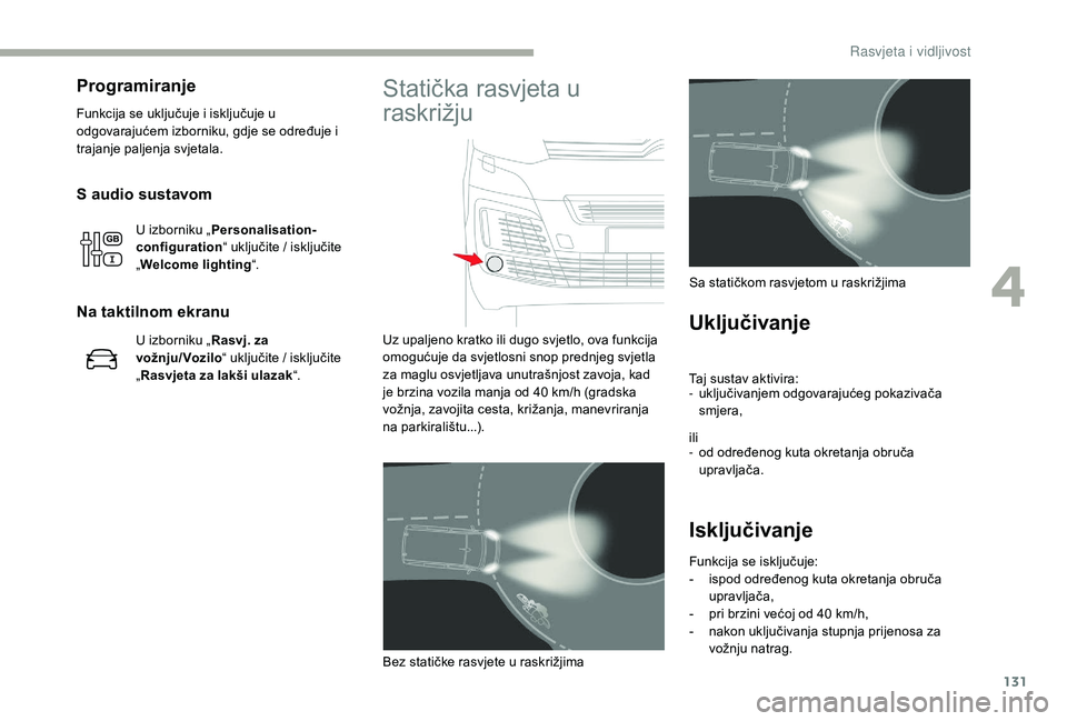 CITROEN JUMPER SPACETOURER 2018  Upute Za Rukovanje (in Croatian) 131
S audio sustavom
U izborniku „Personalisation-
configuration “ uključite / isključite 
„ Welcome lighting “.
Na taktilnom ekranu
U izborniku „Rasvj. za 
vožnju/Vozilo “ uključite /