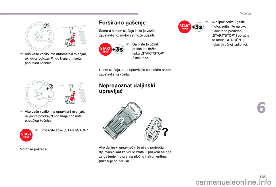 CITROEN JUMPER SPACETOURER 2018 Upute Za Rukovanje (in Croatian) 185
F Ako vaše vozilo ima upravljani mjenjač, uključite položaj N i do kraja pritisnite
papučicu kočnice.
F
P
ritisnite tipku „START/STOP“.
Motor se pokreće.
Forsirano gašenje
Samo u CITROEN JUMPER SPACETOURER 2018 Upute Za Rukovanje (in Croatian) 185
F Ako vaše vozilo ima upravljani mjenjač, uključite položaj N i do kraja pritisnite
papučicu kočnice.
F
P
ritisnite tipku „START/STOP“.
Motor se pokreće.
Forsirano gašenje
Samo u