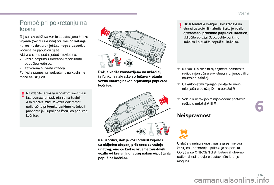 CITROEN JUMPER SPACETOURER 2018 Upute Za Rukovanje (in Croatian) 187
Pomoć pri pokretanju na
kosini
Taj sustav održava vozilo zaustavljeno kratko
vrijeme (oko 2 sekunde) prilikom pokretanja
na kosini, dok premještate nogu s papučice
kočnice na papučicu g CITROEN JUMPER SPACETOURER 2018 Upute Za Rukovanje (in Croatian) 187
Pomoć pri pokretanju na
kosini
Taj sustav održava vozilo zaustavljeno kratko
vrijeme (oko 2 sekunde) prilikom pokretanja
na kosini, dok premještate nogu s papučice
kočnice na papučicu g