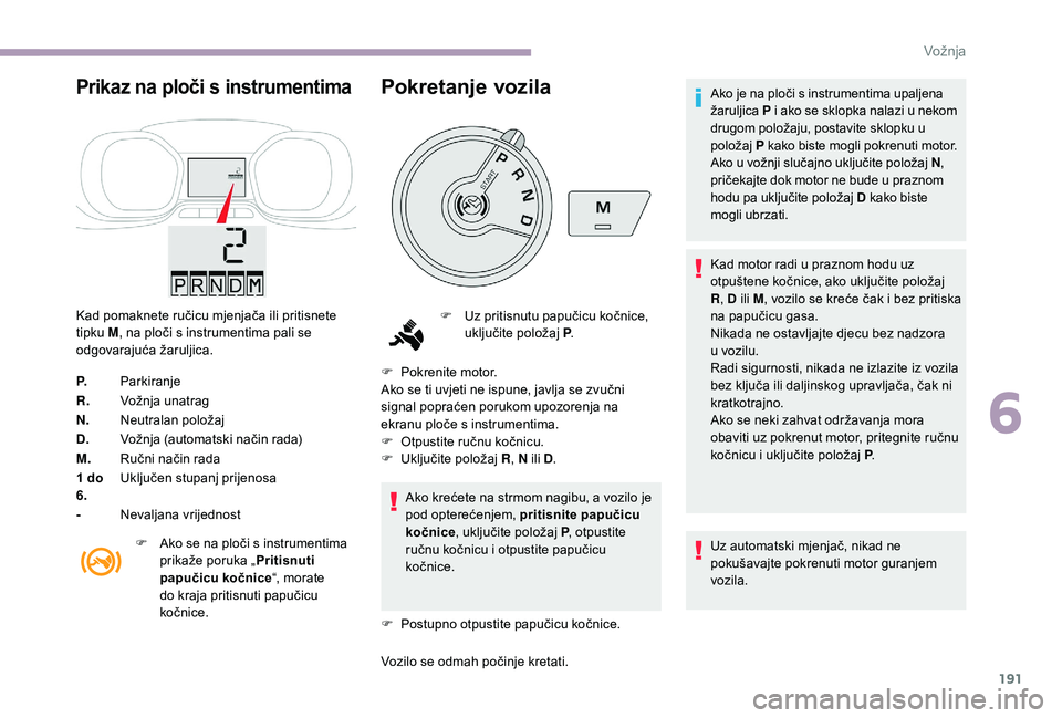 CITROEN JUMPER SPACETOURER 2018 Upute Za Rukovanje (in Croatian) 191
Prikaz na ploči s instrumentima
Kad pomaknete ručicu mjenjača ili pritisnete
tipku M, na ploči s instrumentima pali se
odgovarajuća žaruljica.
P. Parkiranje
R. Vožnja unatrag
N. Neutralan CITROEN JUMPER SPACETOURER 2018 Upute Za Rukovanje (in Croatian) 191
Prikaz na ploči s instrumentima
Kad pomaknete ručicu mjenjača ili pritisnete
tipku M, na ploči s instrumentima pali se
odgovarajuća žaruljica.
P. Parkiranje
R. Vožnja unatrag
N. Neutralan