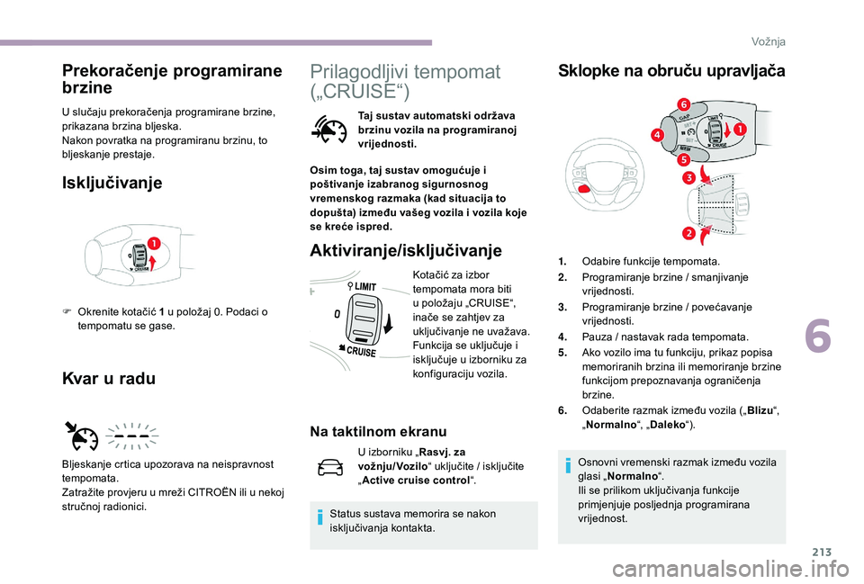 CITROEN JUMPER SPACETOURER 2018  Upute Za Rukovanje (in Croatian) 213
Prekoračenje programirane 
brzine
U slučaju prekoračenja programirane brzine, 
prikazana brzina bljeska.
Nakon povratka na programiranu brzinu, to 
bljeskanje prestaje.
Isključivanje
Kvar u ra